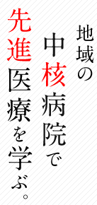 地域の中核病院で先進医療を学ぶ。